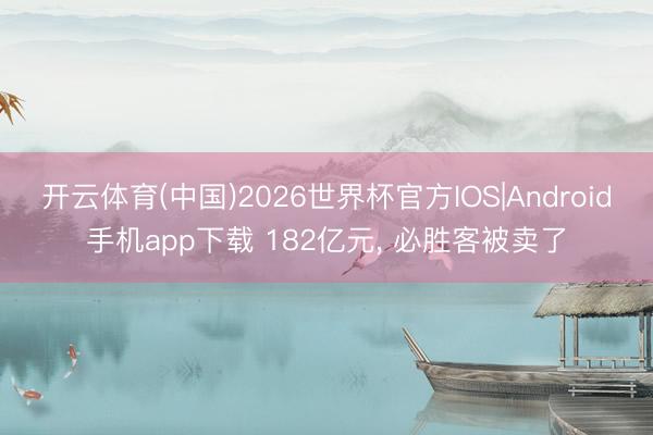 开云体育(中国)2026世界杯官方IOS|Android手机app下载 182亿元, 必胜客被卖了