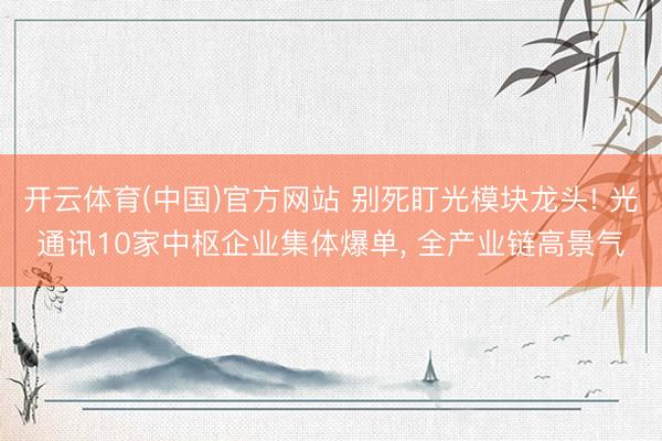 开云体育(中国)官方网站 别死盯光模块龙头! 光通讯10家中枢企业集体爆单, 全产业链高景气